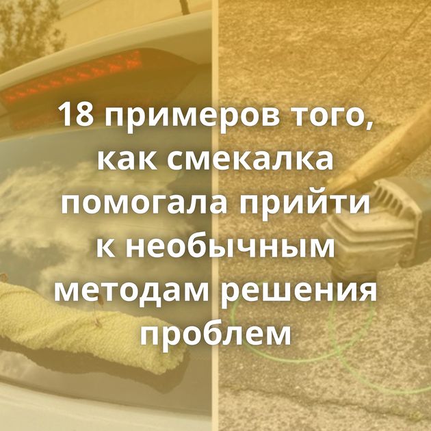 18 примеров того, как смекалка помогала прийти к необычным методам решения проблем