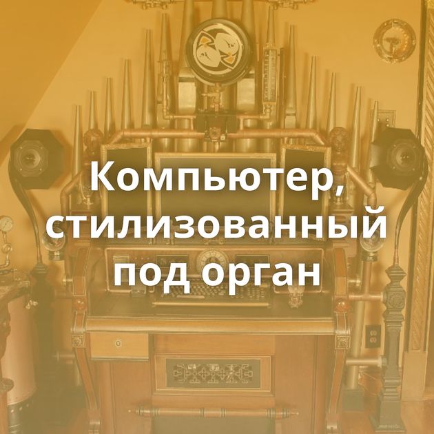 Компьютер, стилизованный под орган