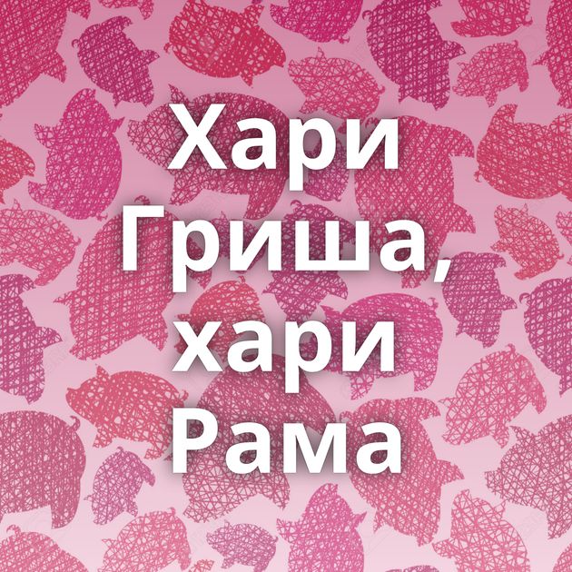 Хари Гриша, хари Рама