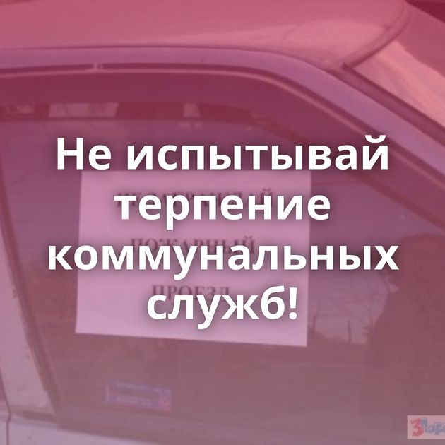 Не испытывай терпение коммунальных служб!