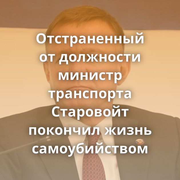 Отстраненный от должности министр транспорта Старовойт покончил жизнь самоубийством