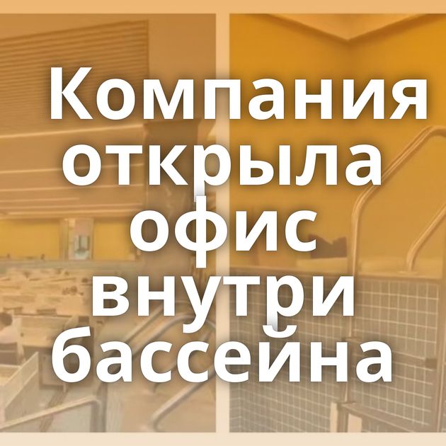 Компания открыла офис внутри бассейна