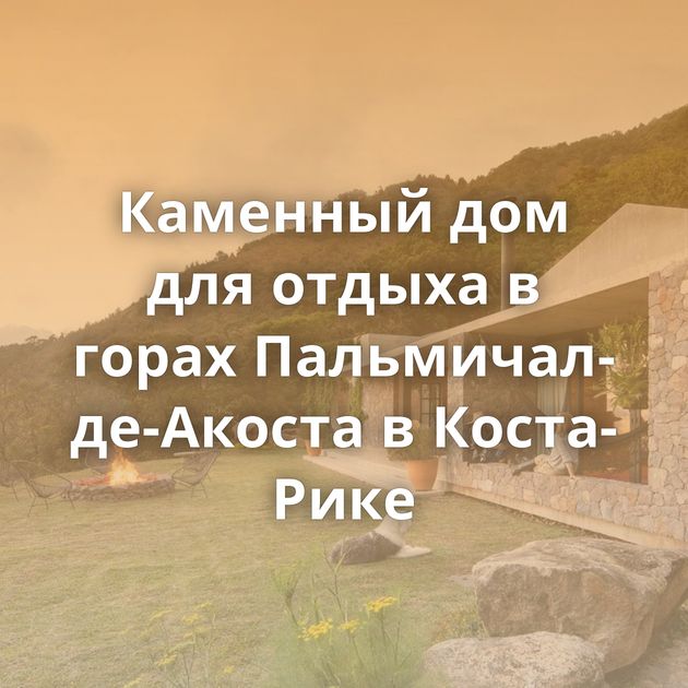 Каменный дом для отдыха в горах Пальмичал-де-Акоста в Коста-Рике