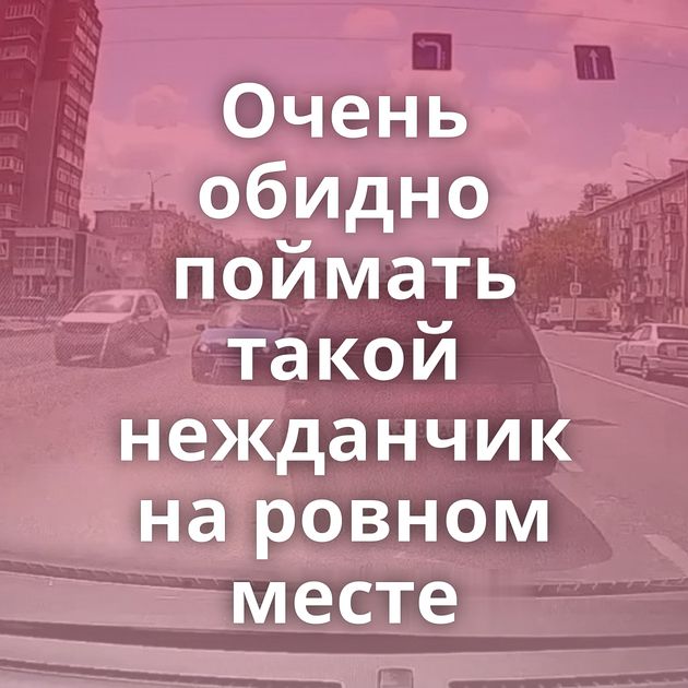 Очень обидно поймать такой нежданчик на ровном месте