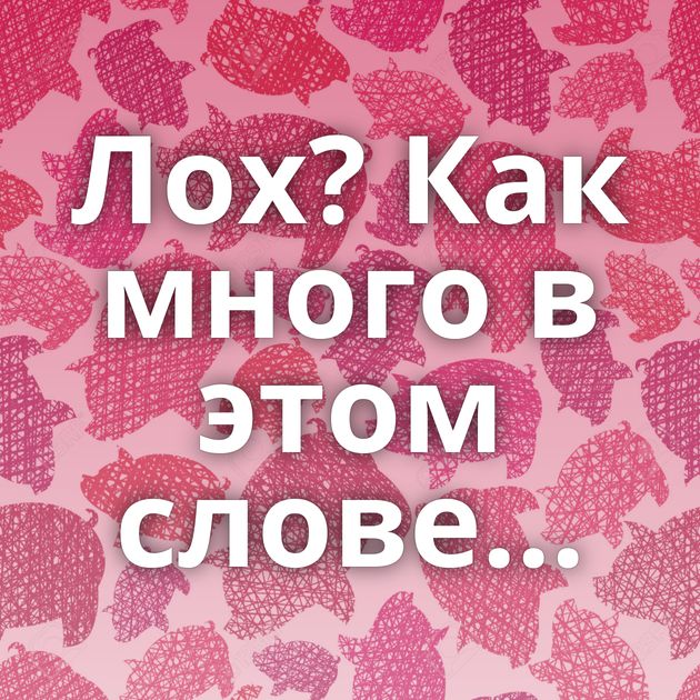 Лох? Как много в этом слове...