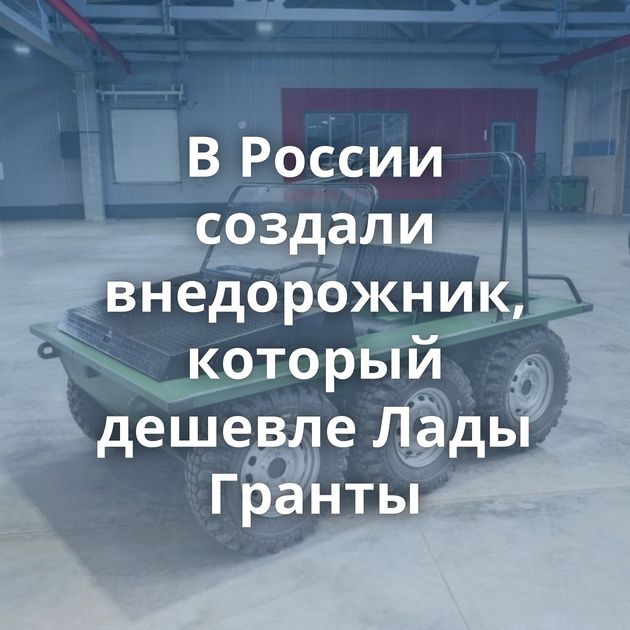В России создали внедорожник, который дешевле Лады Гранты