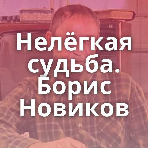 Нелёгкая судьба. Борис Новиков