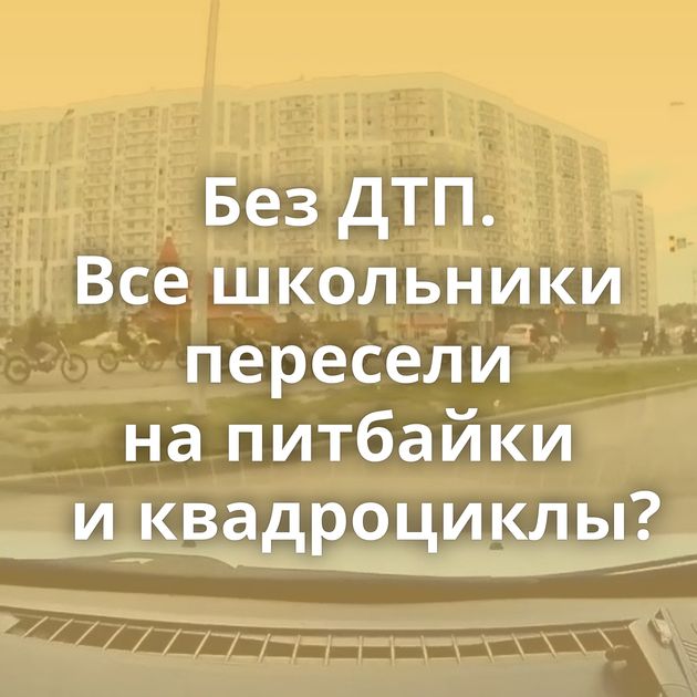 Без ДТП. Все школьники пересели на питбайки и квадроциклы?