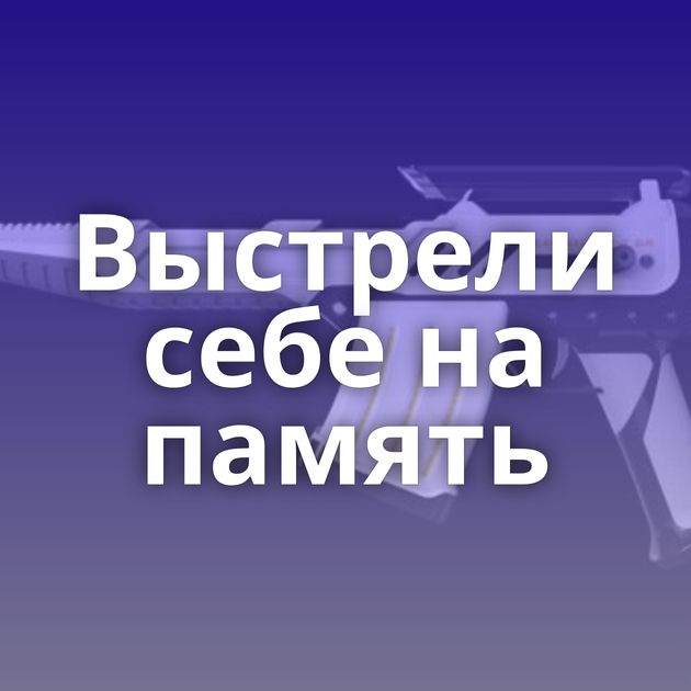 Выстрели себе на память