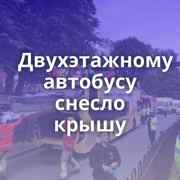 Двухэтажному автобусу снесло крышу