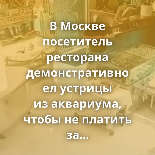 В Москве посетитель ресторана демонстративно ел устрицы из аквариума, чтобы не платить за них