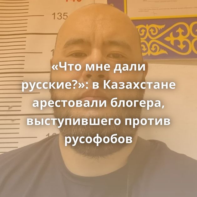 «Что мне дали русские?»: в Казахстане арестовали блогера, выступившего против русофобов