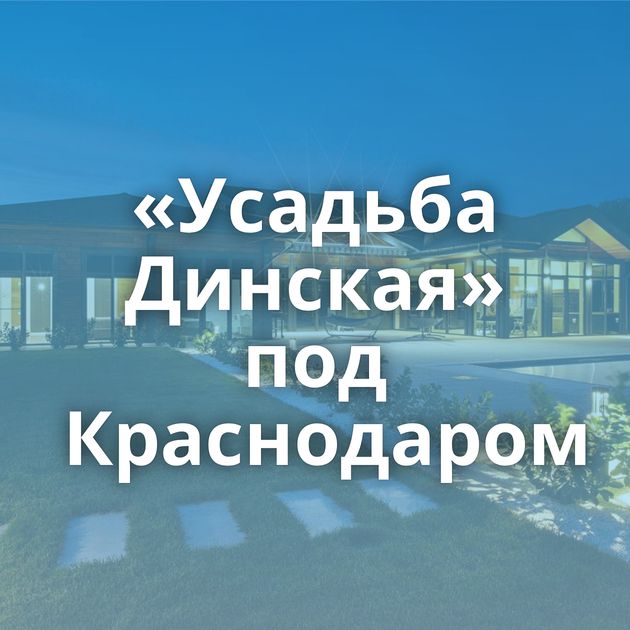 «Усадьба Динская» под Краснодаром