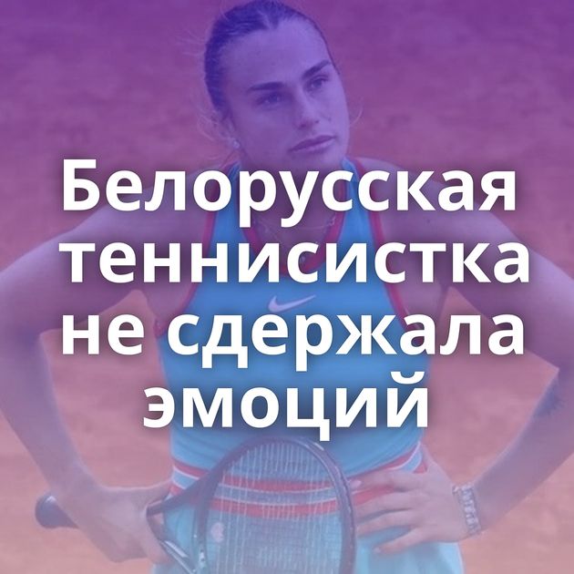 Белорусская теннисистка не сдержала эмоций