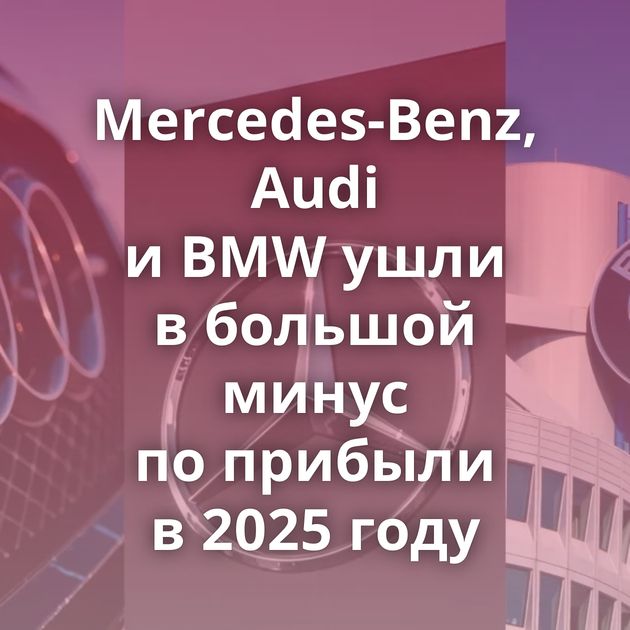 Mercedes-Benz, Audi и BMW ушли в большой минус по прибыли в 2025 году