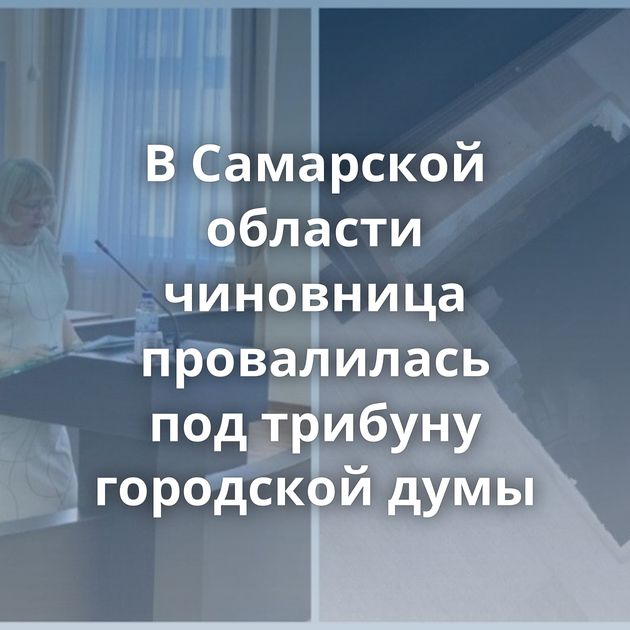 В Самарской области чиновница провалилась под трибуну городской думы