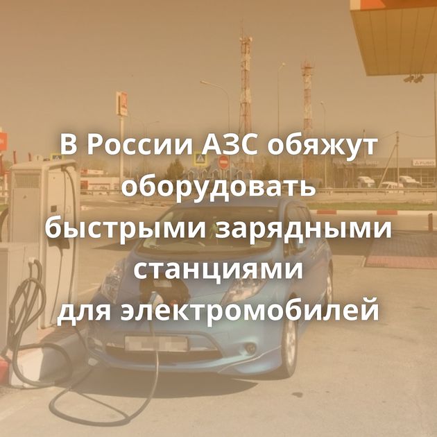 В России АЗС обяжут оборудовать быстрыми зарядными станциями для электромобилей
