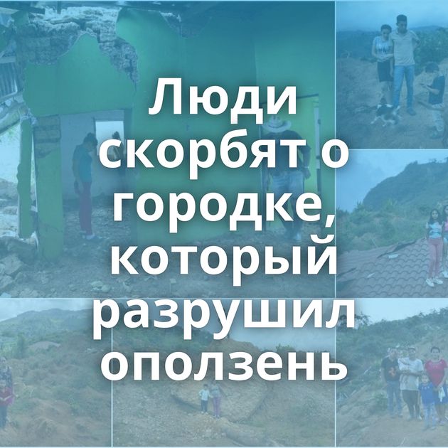 Люди скорбят о городке, который разрушил оползень