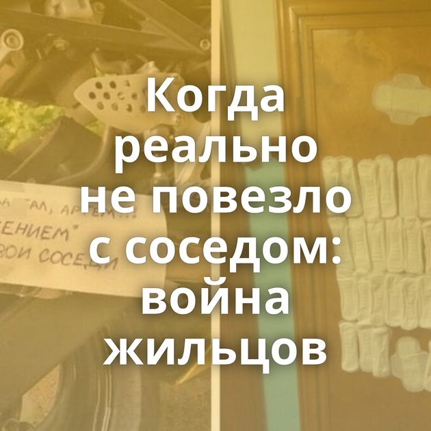 Когда реально не повезло с соседом: война жильцов