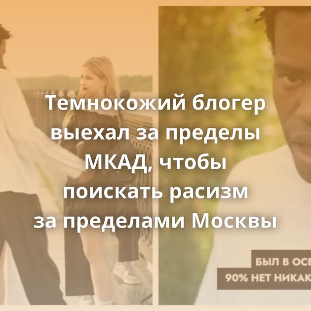 Темнокожий блогер выехал за пределы МКАД, чтобы поискать расизм за пределами Москвы