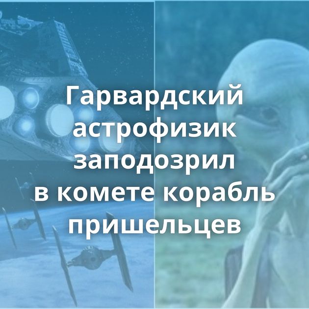 Гарвардский астрофизик заподозрил в комете корабль пришельцев