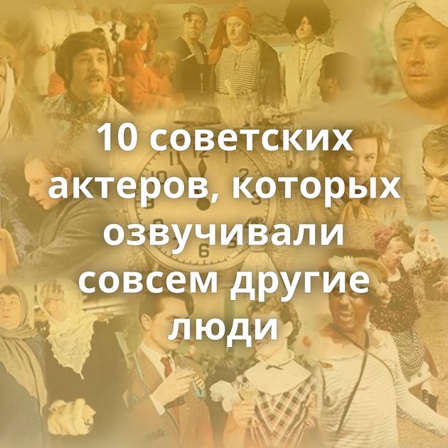 10 советских актеров, которых озвучивали совсем другие люди