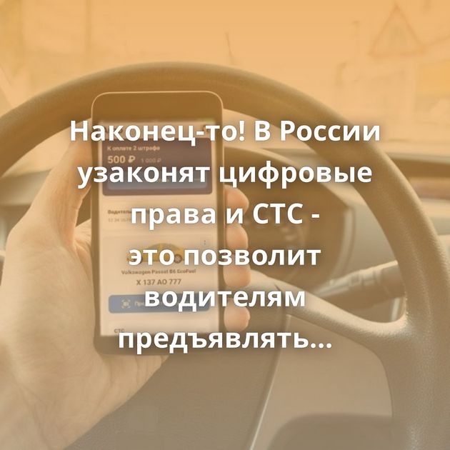 Наконец-то! В России узаконят цифровые права и СТС - это позволит водителям предъявлять электронные…