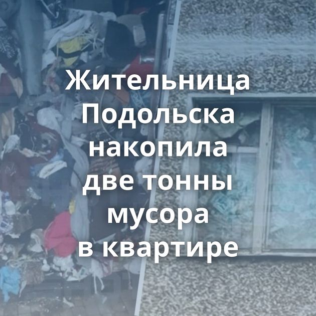 Жительница Подольска накопила две тонны мусора в квартире