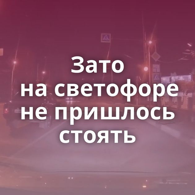 Зато на светофоре не пришлось стоять