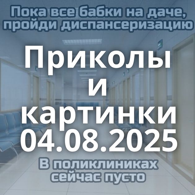 Приколы и картинки 04.08.2025