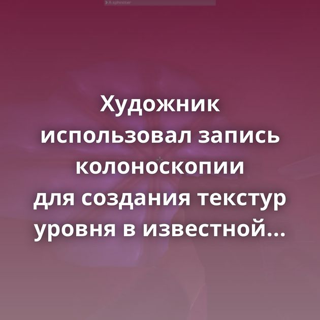 Художник использовал запись колоноскопии для создания текстур уровня в известной компьютерной игре 90-х