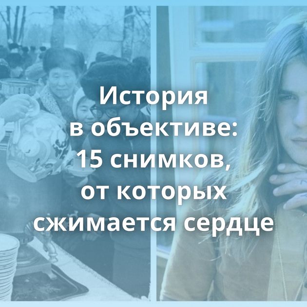 История в объективе: 15 снимков, от которых сжимается сердце