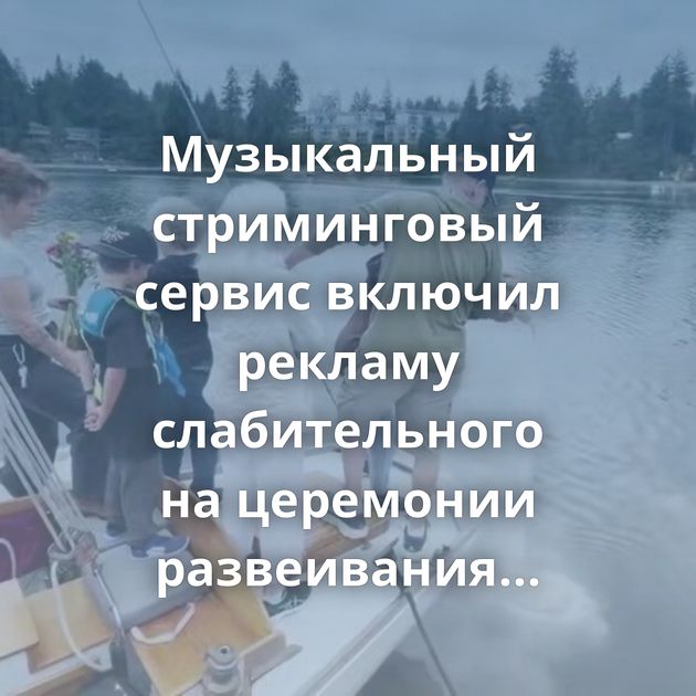 Музыкальный стриминговый сервис включил рекламу слабительного на церемонии развеивания праха