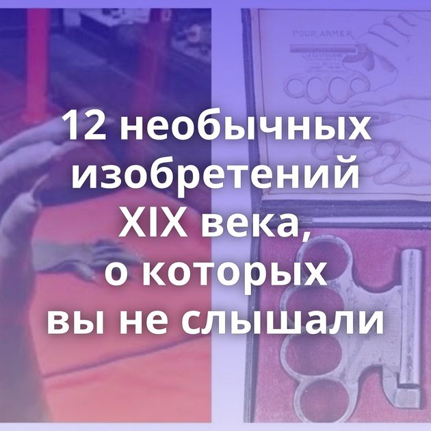12 необычных изобретений XIX века, о которых вы не слышали
