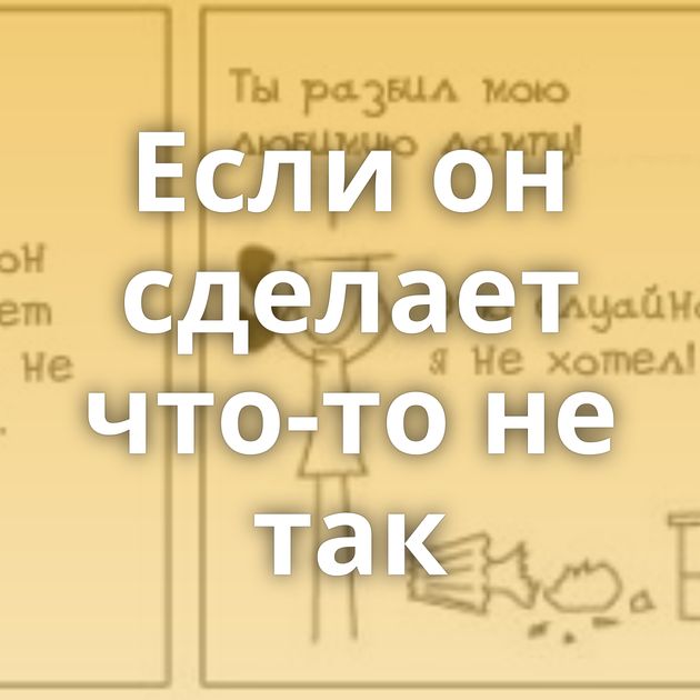 Если он сделает что-то не так