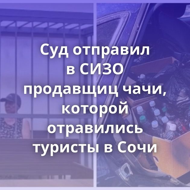 Суд отправил в СИЗО продавщиц чачи, которой отравились туристы в Сочи