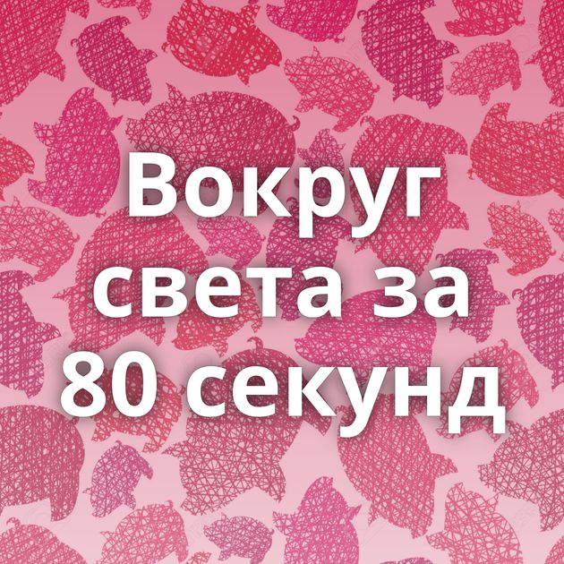 Вокруг света за 80 секунд