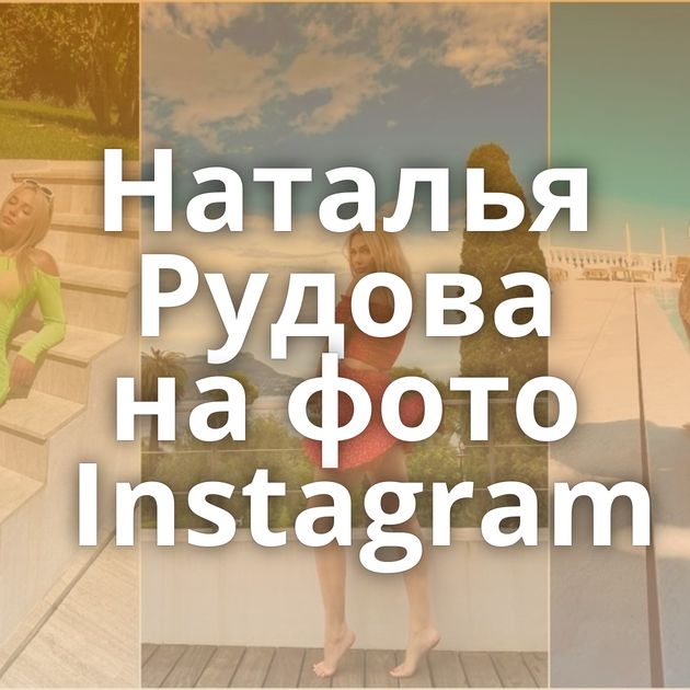 Наталья Рудова на фото Instagram