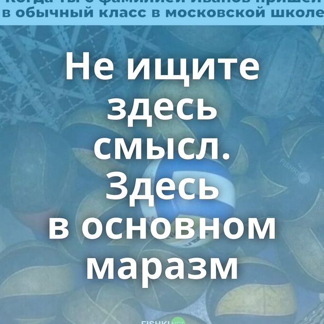 Не ищите здесь смысл. Здесь в основном маразм