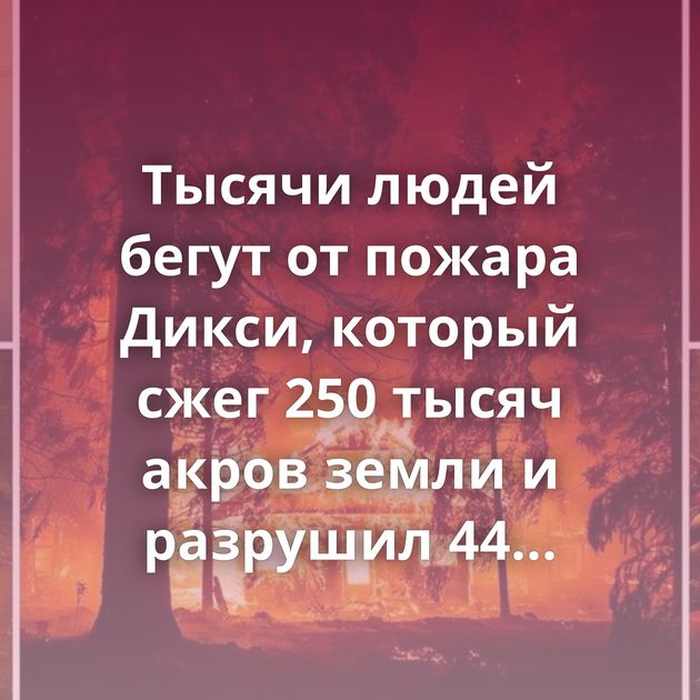 Тысячи людей бегут от пожара Дикси, который сжег 250 тысяч акров земли и разрушил 44 здания