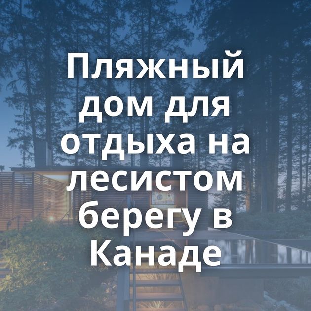 Пляжный дом для отдыха на лесистом берегу в Канаде