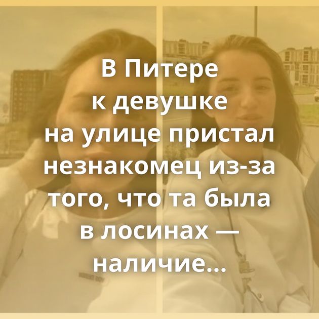 В Питере к девушке на улице пристал незнакомец из-за того, что та была в лосинах — наличие мужа…