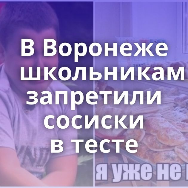 В Воронеже школьникам запретили сосиски в тесте