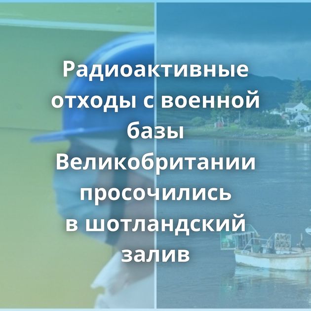 Радиоактивные отходы с военной базы Великобритании просочились в шотландский залив