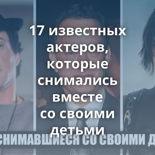 17 известных актеров, которые снимались вместе со своими детьми