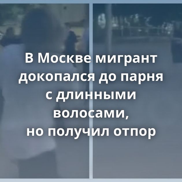 В Москве мигрант докопался до парня с длинными волосами, но получил отпор