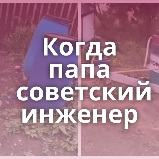 Когда папа советский инженер
