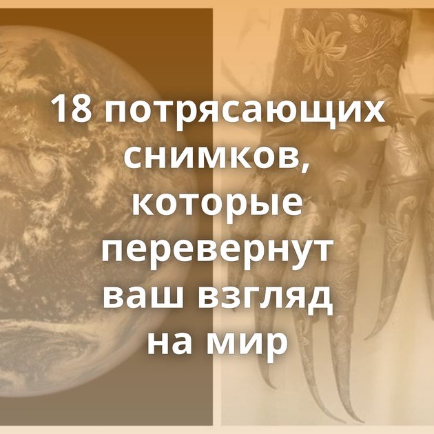 18 потрясающих снимков, которые перевернут ваш взгляд на мир