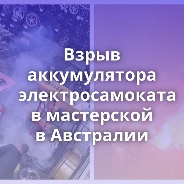 Взрыв аккумулятора электросамоката в мастерской в Австралии
