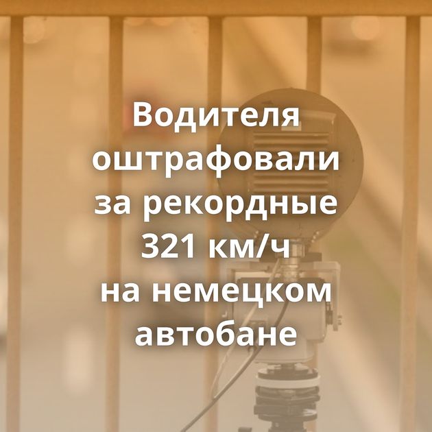 Водителя оштрафовали за рекордные 321 км/ч на немецком автобане